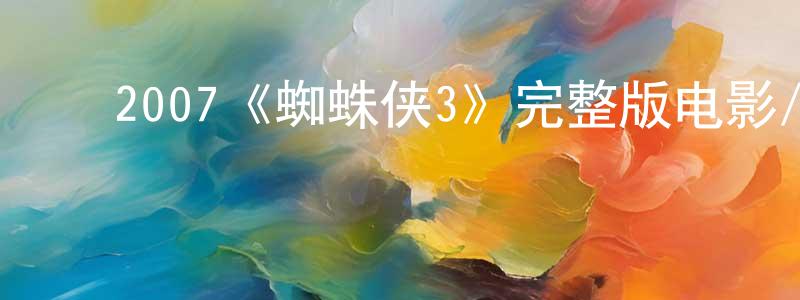 影视迷陈章平的个人博客,2007《蜘蛛侠3》完整版电影/在线观看/百度云-美剧天堂